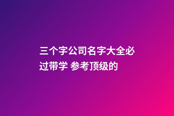 三个字公司名字大全必过带学 参考顶级的-第1张-公司起名-玄机派
